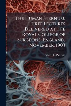 The Human Sternum. Three Lectures Delivered at the Royal College of Surgeons England November 1903