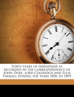 Forty Years of Friendship as Recorded in the Correspondence of John Duke Lord Coleridge and Ellis Yarnall During the Years 1856 to 1895