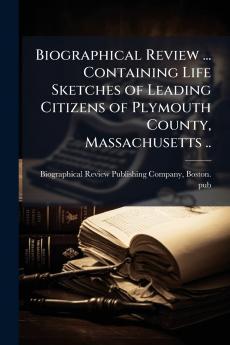 Biographical Review ... Containing Life Sketches of Leading Citizens of Plymouth County Massachusetts ..