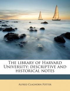 The Library of Harvard University; Descriptive and Historical Notes