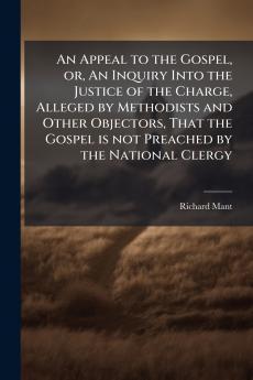 An Appeal to the Gospel or An Inquiry Into the Justice of the Charge Alleged by Methodists and Other Objectors That the Gospel is not Preached by the National Clergy