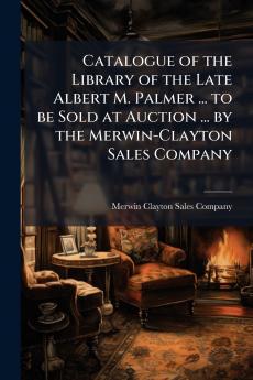 Catalogue of the Library of the Late Albert M. Palmer ... to be Sold at Auction ... by the Merwin-Clayton Sales Company