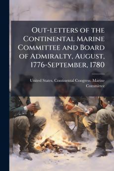 Out-letters of the Continental Marine Committee and Board of Admiralty August 1776-September 1780