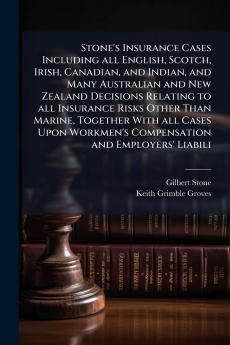 Stone's Insurance Cases Including all English Scotch Irish Canadian and Indian and Many Australian and New Zealand Decisions Relating to all Insurance Risks Other Than Marine Together With all Cases Upon Workmen's Compensation and Employers' Liabili