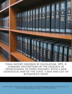 Final Report Ordered by Legislature 1891. A Summary Description of the Geology of Pennsylvania in Three Volumes With a new Geological map of the State a map and List of Bituminous Mines