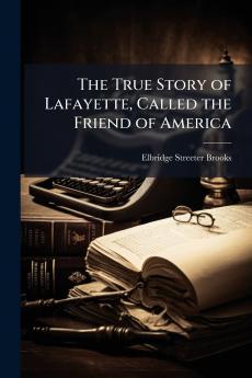 The True Story of Lafayette Called the Friend of America
