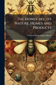 The Honey-bee; its Nature Homes and Products
