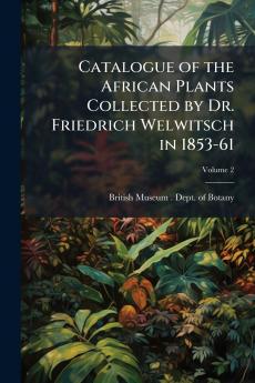 Catalogue of the African Plants Collected by Dr. Friedrich Welwitsch in 1853-61; Volume 2