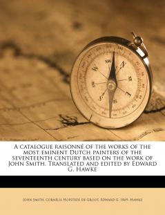A Catalogue Raisonné of the Works of the Most Eminent Dutch Painters of the Seventeenth Century Based on the Work of John Smith. Translated and Edited by Edward G. Hawke; Volume 3