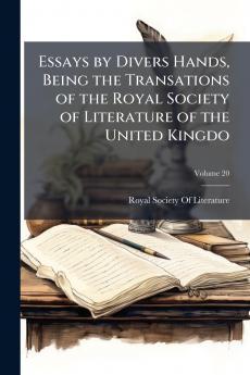 Essays by Divers Hands Being the Transations of the Royal Society of Literature of the United Kingdo; Volume 20