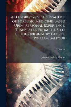 A Handbook of the Practice of Forensic Medicine Based Upon Personal Experience. Translated From the 3. ed. of the Original by George William Balfour; Volume 4