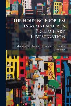 The Housing Problem in Minneapolis a Preliminary Investigation