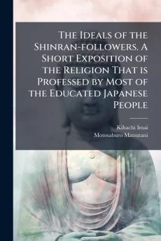 The Ideals of the Shinran-followers. A Short Exposition of the Religion That is Professed by Most of the Educated Japanese People
