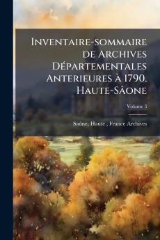 Inventaire-sommaire de Archives Départementales Anterieures à 1790. Haute-Sâone