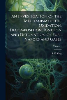 An Investigation of the Mechanism of the Oxidation Decomposition Ignition and Detonation of Fuel Vapors and Gases; Volume 1