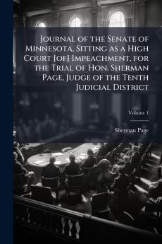 Journal of the Senate of Minnesota Sitting as a High Court [of] Impeachment for the Trial of Hon. Sherman Page Judge of the Tenth Judicial District; Volume 1