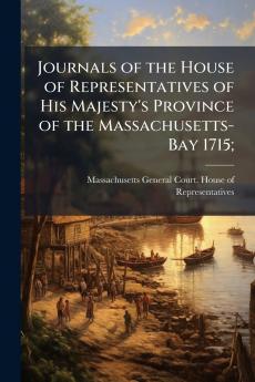 Journals of the House of Representatives of His Majesty's Province of the Massachusetts-Bay 1715;