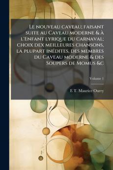 Le nouveau caveau; faisant suite au Caveau moderne & à l'Enfant lyrique du carnaval; choix dex meilleures chansons la plupart inédites des membres du Caveau moderne & des Soupers de Momus &c; Volume 1