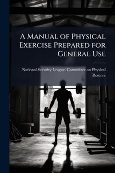 A Manual of Physical Exercise Prepared for General Use