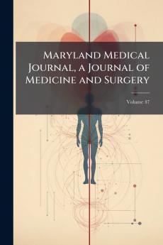 Maryland Medical Journal a Journal of Medicine and Surgery; Volume 47