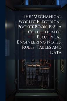 The Mechanical World Electrical Pocket Book 1921. A Collection of Electrical Engineering Notes Rules Tables and Data