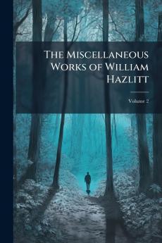 The Miscellaneous Works of William Hazlitt; Volume 2