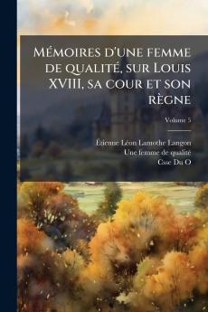 Mémoires d'une femme de qualité sur Louis XVIII sa cour et son règne; Volume 5
