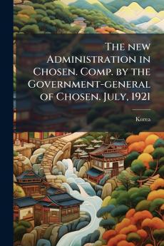 The new Administration in Chosen. Comp. by the Government-general of Chosen. July 1921