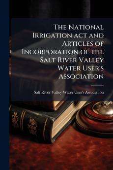 The National Irrigation act and Articles of Incorporation of the Salt River Valley Water User's Association