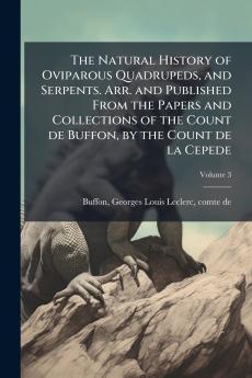 The Natural History of Oviparous Quadrupeds and Serpents. Arr. and Published From the Papers and Collections of the Count de Buffon by the Count de la Cepede; Volume 3