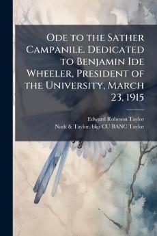 Ode to the Sather Campanile. Dedicated to Benjamin Ide Wheeler President of the University March 23 1915