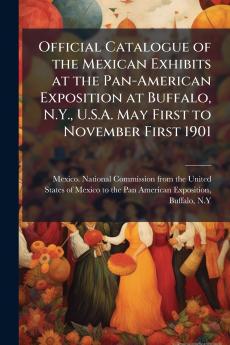 Official Catalogue of the Mexican Exhibits at the Pan-American Exposition at Buffalo N.Y. U.S.A. May First to November First 1901