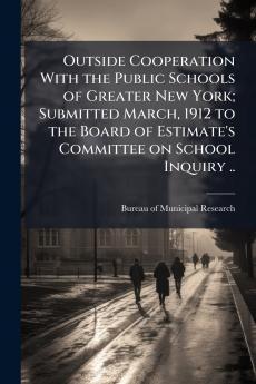 Outside Cooperation With the Public Schools of Greater New York; Submitted March 1912 to the Board of Estimate's Committee on School Inquiry ..