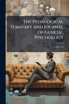 The Pedagogical Seminary and Journal of Genetic Psychology; Volume 28