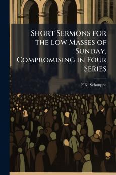 Short Sermons for the low Masses of Sunday Compromising in Four Series