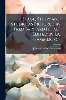 Stage Study and Studio as Pictured by Fred Barnard [et al.] Edited by J.A. Hammerton