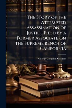 The Story of the Attempted Assassination of Justice Field by a Former Associate on the Supreme Bench of California