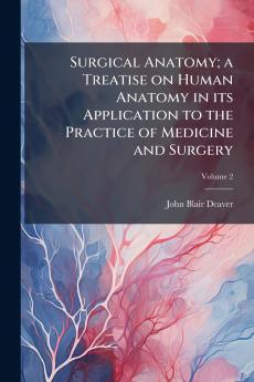 Surgical Anatomy; a Treatise on Human Anatomy in its Application to the Practice of Medicine and Surgery; Volume 2