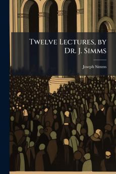 Twelve Lectures by Dr. J. Simms
