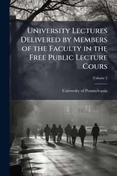 University Lectures Delivered by Members of the Faculty in the Free Public Lecture Cours; Volume 2