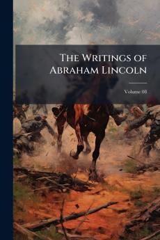 The Writings of Abraham Lincoln; Volume 08