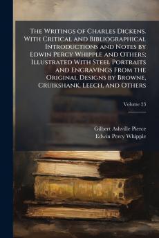 The Writings of Charles Dickens. With Critical and Bibliographical Introductions and Notes by Edwin Percy Whipple and Others; Illustrated With Steel Portraits and Engravings From the Original Designs by Browne Cruikshank Leech and Others; Volume 23