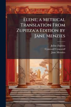 Elene; a Metrical Translation From Zupitza'a Edition by Jane Menzies