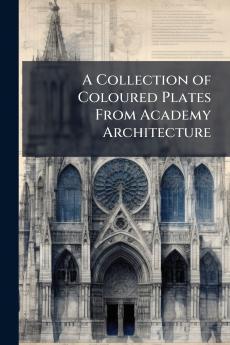 A Collection of Coloured Plates From Academy Architecture