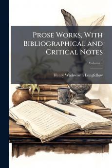 Prose Works With Bibliographical and Critical Notes; Volume 1