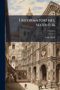 I riformatori nel secolo 16; Volume 2