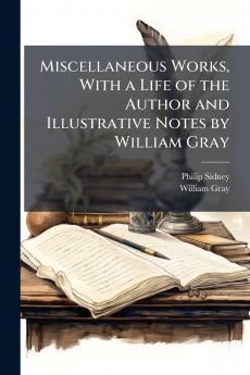 Miscellaneous Works With a Life of the Author and Illustrative Notes by William Gray