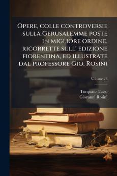 Opere colle controversie sulla Gerusalemme poste in migliore ordine ricorrette sull' edizione fiorentina ed illustrate dal professore Gio. Rosini; Volume 23