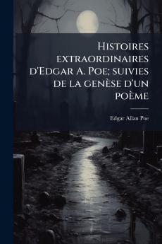 Histoires extraordinaires d'Edgar A. Poe; suivies de la genèse d'un poème