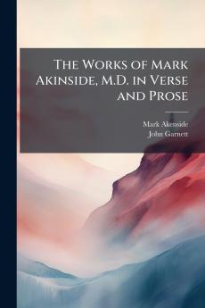 The Works of Mark Akinside M.D. in Verse and Prose